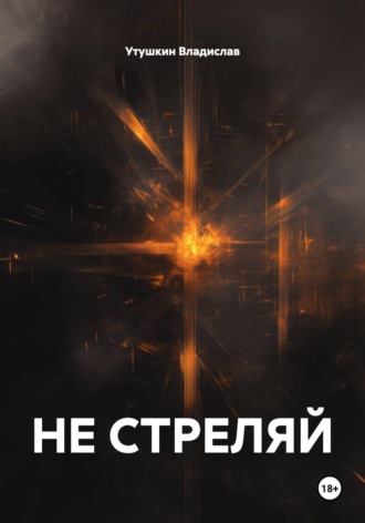 Утушкин Владислав. НЕ СТРЕЛЯЙ