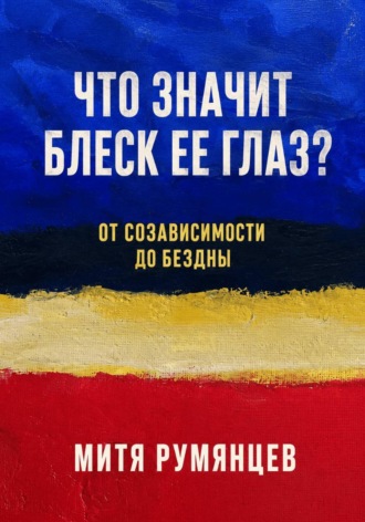 Митя Румянцев. Что значит блеск ее глаз? От созависимости до бездны