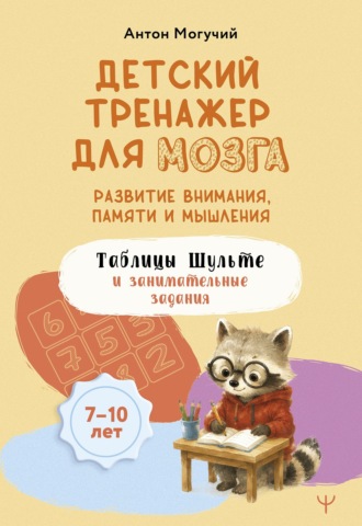 Антон Могучий. Детский тренажер для мозга. Развитие внимания, памяти и мышления. Таблицы Шульте и занимательные задания. 7–10 лет
