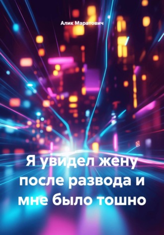 Алик Маратович. Я увидел жену после развода и мне было тошно