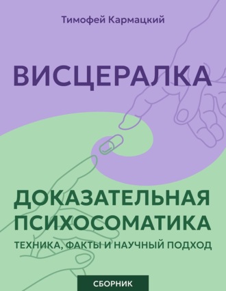 Тимофей Кармацкий. Висцералка и доказательная психосоматика: техника, факты и научный подход. Сборник