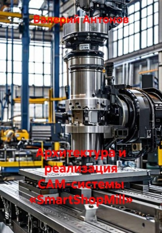 Архитектура и реализация CAM-системы «SmartShopMill». Валерий Антонов