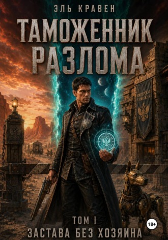 Таможенник Разлома. Застава без хозяина. Том I. Эль Кравен