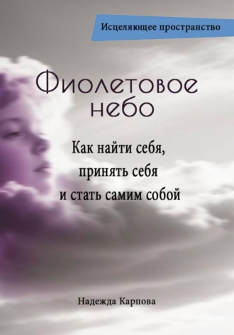 Фиолетовое небо. Как найти себя, принять себя и стать самим собой. Надежда Карпова