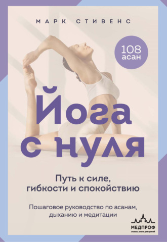 Марк Стивенс. Йога с нуля. Путь к силе, гибкости и спокойствию. Пошаговое руководство по асанам, дыханию и медитации