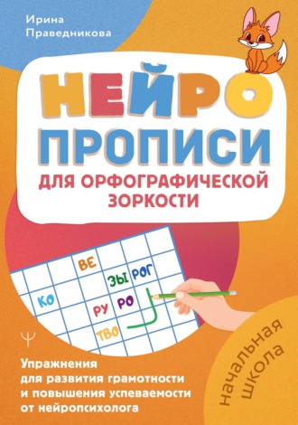 Нейропрописи для орфографической зоркости. Упражнения для развития грамотности и повышения успеваемости от нейропсихолога. Начальная школа. Ирина Праведникова