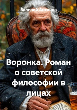 Валерий Антонов. Воронка. Роман о советской философии в лицах