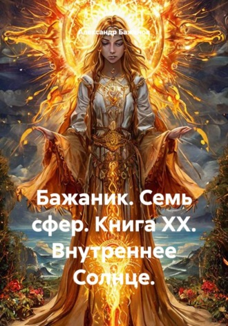 Бажаник. Семь сфер. Книга XX. Внутреннее Солнце.. Александр Баженов