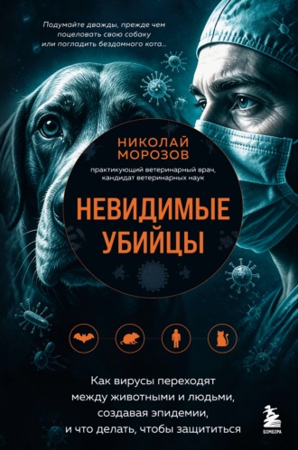 Невидимые убийцы. Как вирусы переходят между животными и людьми, создавая эпидемии, и что делать, чтобы защититься. Николай Морозов