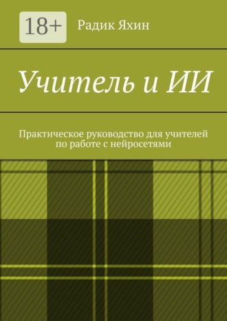 Радик Яхин. Учитель и ИИ. Практическое руководство для учителей по работе с нейросетями