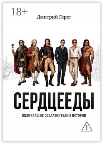 Дмитрий Герег. Сердцееды. Величайшие соблазнители в истории