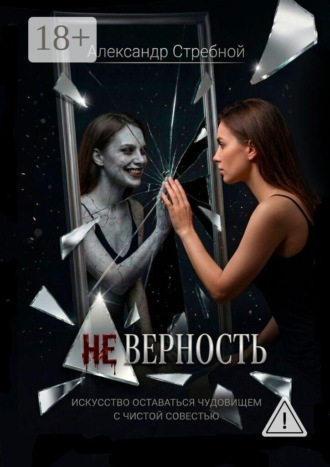 Неверность. Искусство оставаться чудовищем с чистой совестью. 