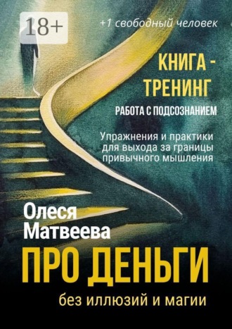 Олеся Матвеева. Про деньги без иллюзий и магии. Книга-тренинг. Работа с подсознанием. Упражнения и практики для выхода за границы привычного мышления