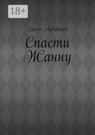 Спасти Жанну. Сакен Ардабаев