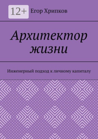 Архитектор жизни. Инженерный подход к личному капиталу. Егор Хрипков