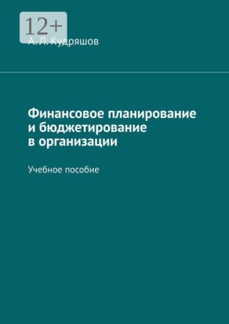 Финансовое планирование и бюджетирование в организации. Учебное пособие. А. Л. Кудряшов