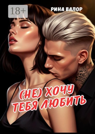 (Не) хочу тебя любить. Рина Валор