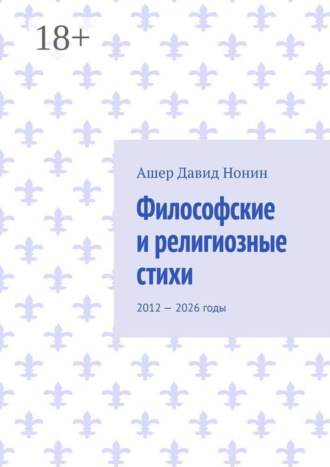 Философские и религиозные стихи. 2012 — 2026 годы. Ашер Давид Михайлович Нонин