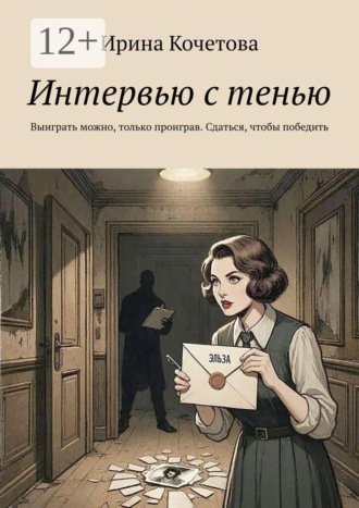 Ирина Кочетова. Интервью с тенью. Выиграть можно, только проиграв. Сдаться, чтобы победить