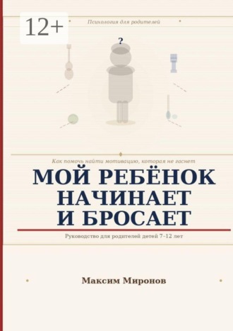 Максим Миронов. Мой ребёнок начинает и бросает. Как помочь найти мотивацию которая не гаснет