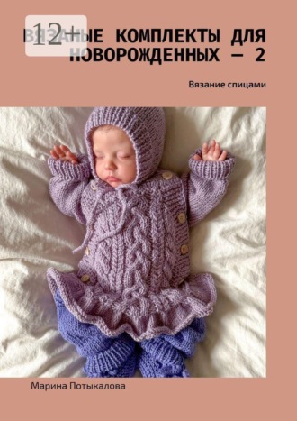 Марина Потыкалова. Вязаные комплекты для новорожденных — 2. Вязание спицами