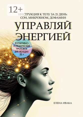 Елена Ивака. Управляй энергией. Инструкция к телу за 21 день: сон, микробиом, дофамин. Когнитивно-поведенческий протокол для женщин 35+
