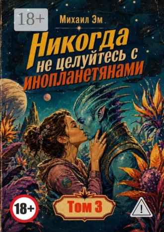 Никогда не целуйтесь с инопланетянами. Том 3. Михаил Эм