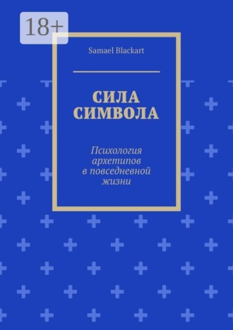 Сила символа. Психология архетипов в повседневной жизни. Samael Blackart