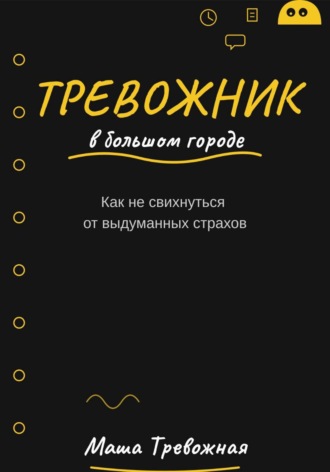 Тревожник в большом городе. Как не свихнуться от выдуманных страхов. Маша Тревожная