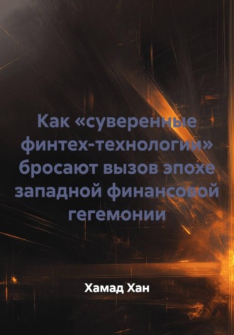 Хамад Хан. Как «суверенные финтех-технологии» бросают вызов эпохе западной финансовой гегемонии