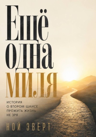Ной Эверт. Ещё одна миля. История о втором шансе прожить жизнь не зря