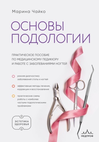 Основы подологии. Практическое пособие по медицинскому педикюру и работе с заболеваниями ногтей. Марина Чайко