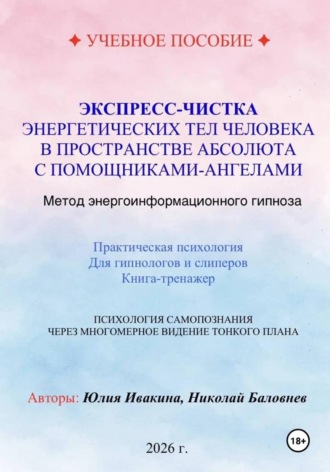 Николай Баловнев. Экспресс-чистка энергетических тел человека в пространстве Абсолюта с помощниками-Ангелами. Метод энергоинформационного гипноза. Учебное пособие для гипнологов и слиперов.