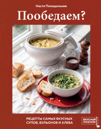 Пообедаем? Рецепты самых вкусных супов, бульонов и хлеба. Настя Понедельник