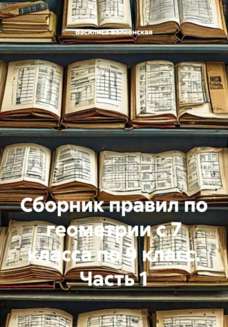 Сборник правил по геометрии с 7 класса по 9 класс. Часть 1. 