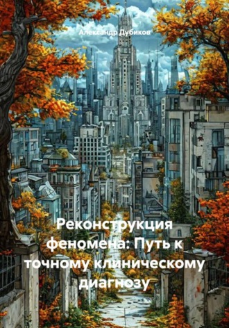 Реконструкция феномена: Путь к точному клиническому диагнозу. Александр Дубиков