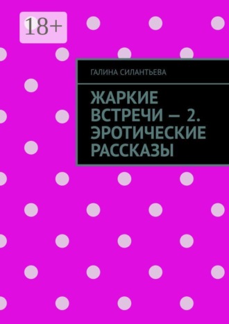 Галина Силантьева. Жаркие встречи — 2. Эротические рассказы