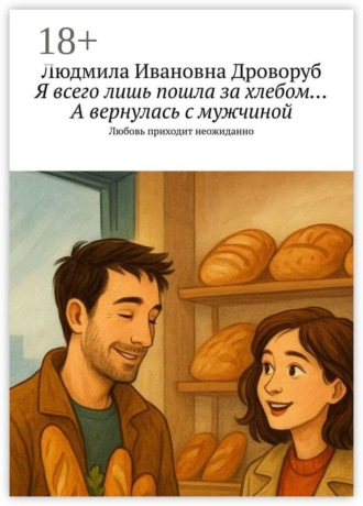 Людмила Ивановна Дроворуб. Я всего лишь пошла за хлебом… А вернулась с мужчиной. Любовь приходит неожиданно