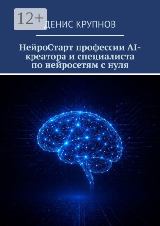 Денис Крупнов. НейроСтарт профессии AI-креатора и специалиста по нейросетям с нуля