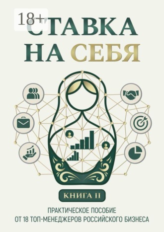 Ставка на себя. Практическое пособие от 18 топ-менеджеров российского бизнеса. Книга 2. 