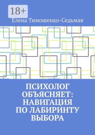 Елена Тимошенко-Седьмая. Психолог объясняет: Навигация по лабиринту выбора