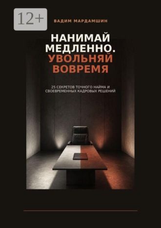 Вадим Мардамшин. Нанимай медленно. Увольняй вовремя. 25 секретов точного найма и своевременных кадровых решений