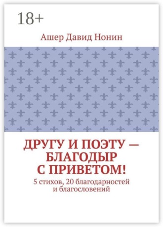 Другу и поэту — Благодыр с приветом! 5 стихов, 20 благодарностей и благословений. Ашер Давид Нонин