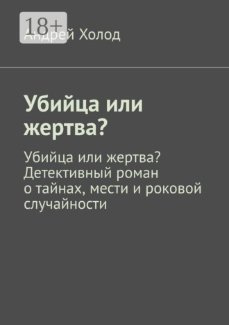Андрей Холод. Убийца или жертва? Убийца или жертва? Детективный роман о тайнах, мести и роковой случайности