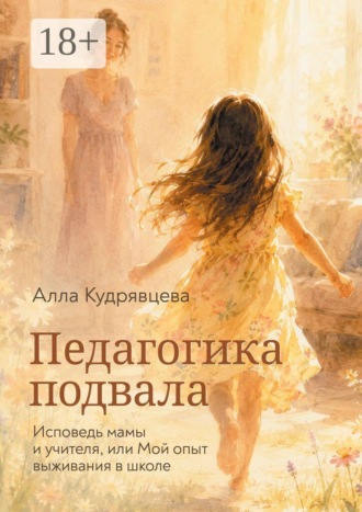 Алла Кудрявцева. Педагогика подвала. Исповедь мамы и учителя, или Мой опыт выживания в школе