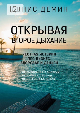 Денис Демин. Открывая второе дыхание. Честная история про бизнес, здоровье и деньги