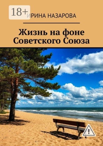 Ирина Назарова. Жизнь на фоне Советского Союза. Художественная автобиография в прозе и стихах