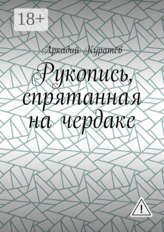 Рукопись, спрятанная на чердаке. Хроника на историческом фоне с элементами фентези, детектива и эротики. Аркадий Николаевич Куратёв