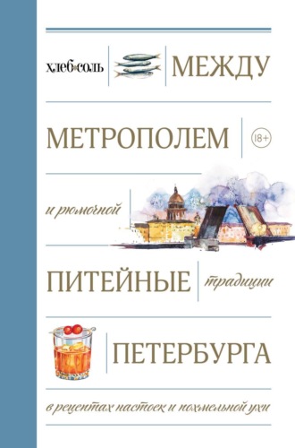 Коллектив авторов. Между Метрополем и рюмочной. Питейные традиции Петербурга в рецептах настоек и похмельной ухи
