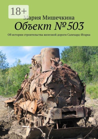 Мария Мишечкина. Объект №503. Об истории строительства железной дороги Салехард-Игарка